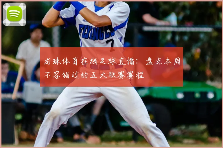 龙珠体育在线足球直播：盘点本周不容错过的五大联赛赛程