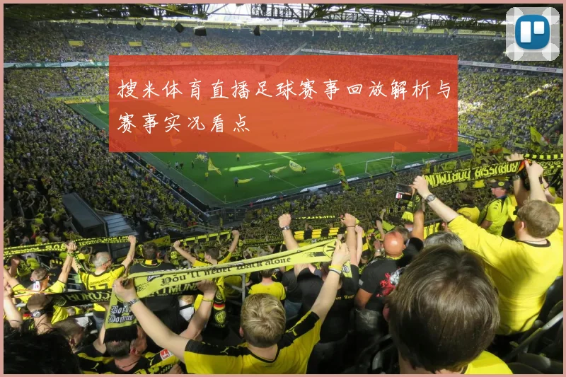 搜米体育直播足球赛事回放解析与赛事实况看点