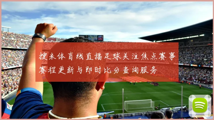 搜米体育线直播足球关注焦点赛事赛程更新与即时比分查询服务