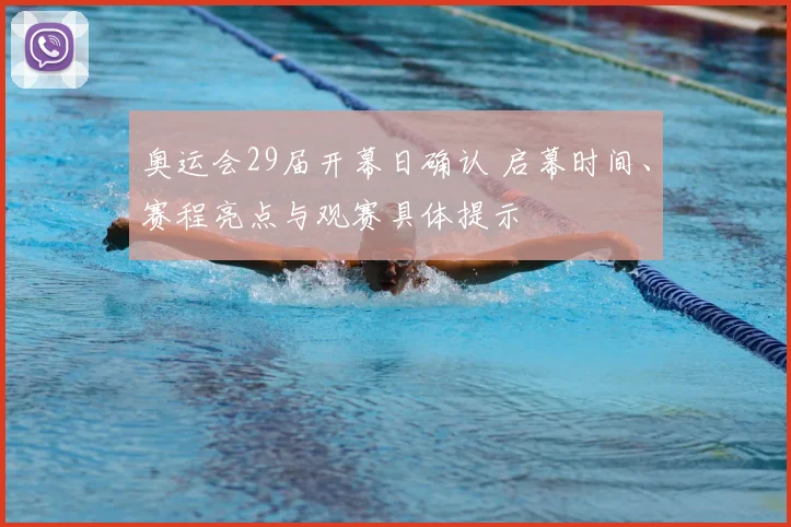 奥运会29届开幕日确认 启幕时间、赛程亮点与观赛具体提示