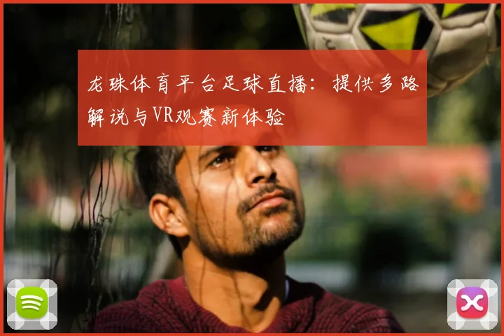 龙珠体育平台足球直播：提供多路解说与VR观赛新体验