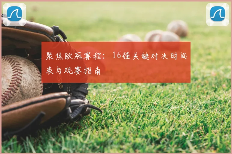 聚焦欧冠赛程：16强关键对决时间表与观赛指南