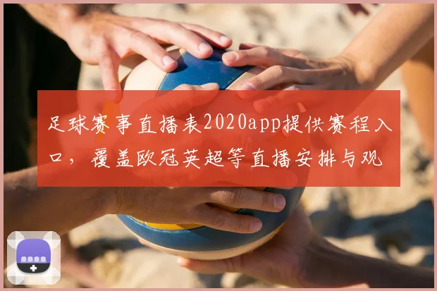 足球赛事直播表2020app提供赛程入口,覆盖欧冠英超等直播安排与观看指南