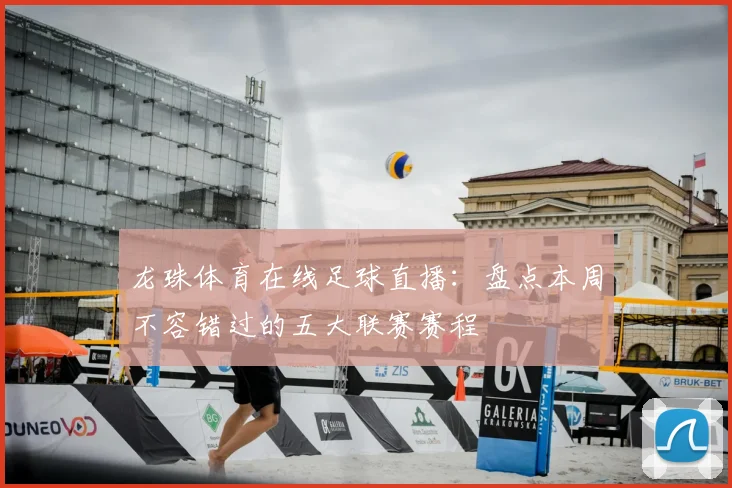 龙珠体育在线足球直播:盘点本周不容错过的五大联赛赛程